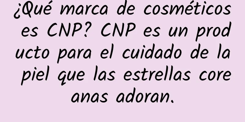 ¿Qué marca de cosméticos es CNP? CNP es un producto para el cuidado de la piel que las estrellas coreanas adoran.