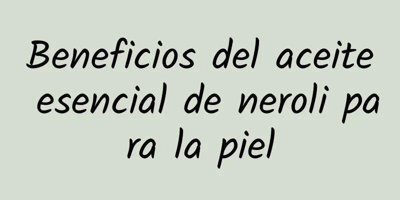 Beneficios del aceite esencial de neroli para la piel