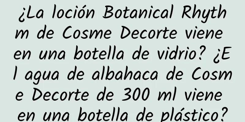 ¿La loción Botanical Rhythm de Cosme Decorte viene en una botella de vidrio? ¿El agua de albahaca de Cosme Decorte de 300 ml viene en una botella de plástico?