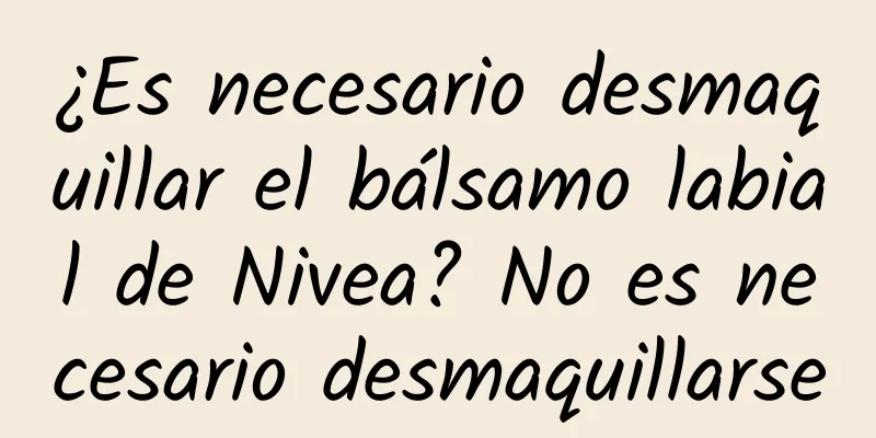 ¿Es necesario desmaquillar el bálsamo labial de Nivea? No es necesario desmaquillarse