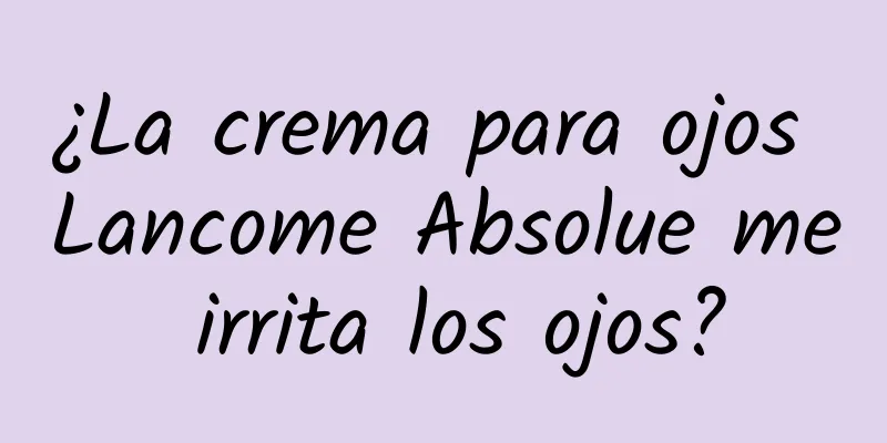 ¿La crema para ojos Lancome Absolue me irrita los ojos?