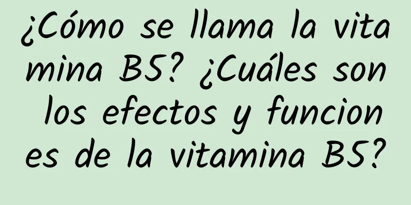 ¿Cómo se llama la vitamina B5? ¿Cuáles son los efectos y funciones de la vitamina B5?