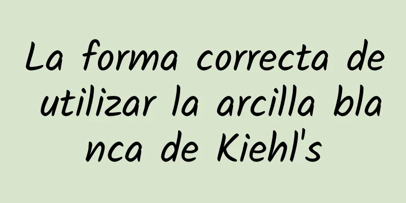 La forma correcta de utilizar la arcilla blanca de Kiehl's