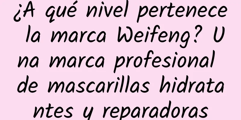 ¿A qué nivel pertenece la marca Weifeng? Una marca profesional de mascarillas hidratantes y reparadoras