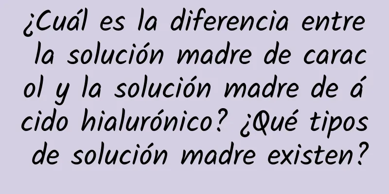 ¿Cuál es la diferencia entre la solución madre de caracol y la solución madre de ácido hialurónico? ¿Qué tipos de solución madre existen?