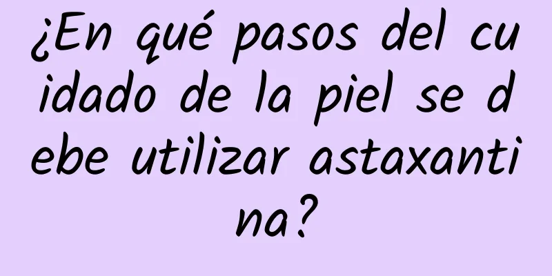 ¿En qué pasos del cuidado de la piel se debe utilizar astaxantina?