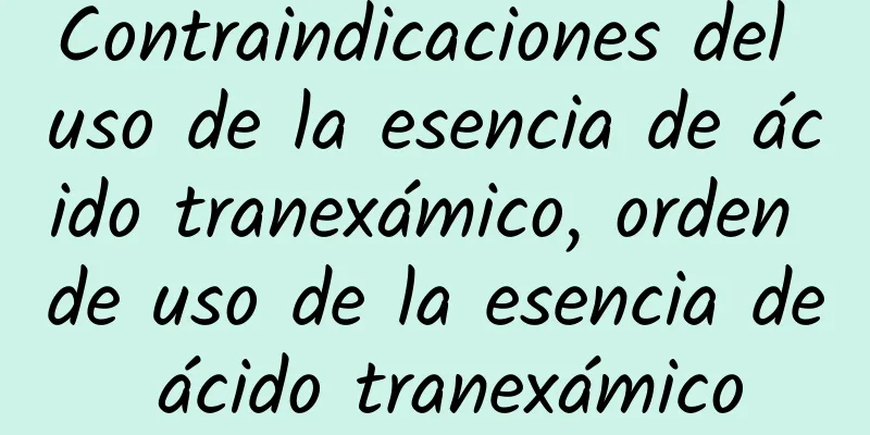 Contraindicaciones del uso de la esencia de ácido tranexámico, orden de uso de la esencia de ácido tranexámico