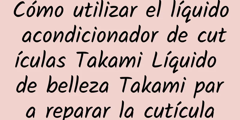 Cómo utilizar el líquido acondicionador de cutículas Takami Líquido de belleza Takami para reparar la cutícula