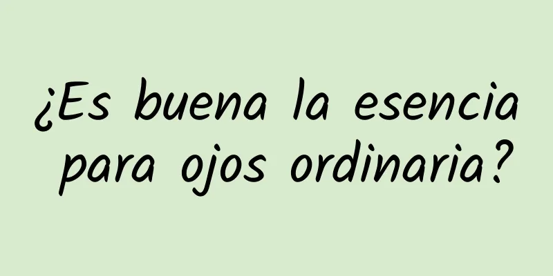 ¿Es buena la esencia para ojos ordinaria?