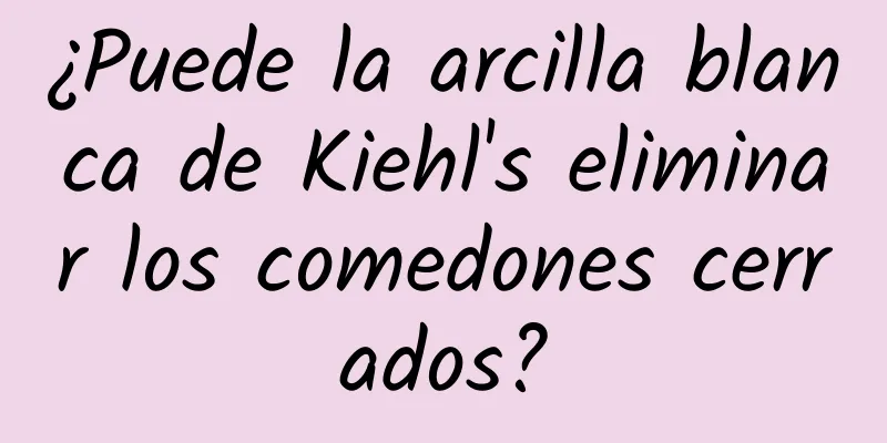 ¿Puede la arcilla blanca de Kiehl's eliminar los comedones cerrados?