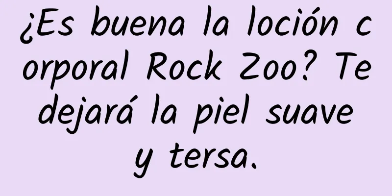 ¿Es buena la loción corporal Rock Zoo? Te dejará la piel suave y tersa.