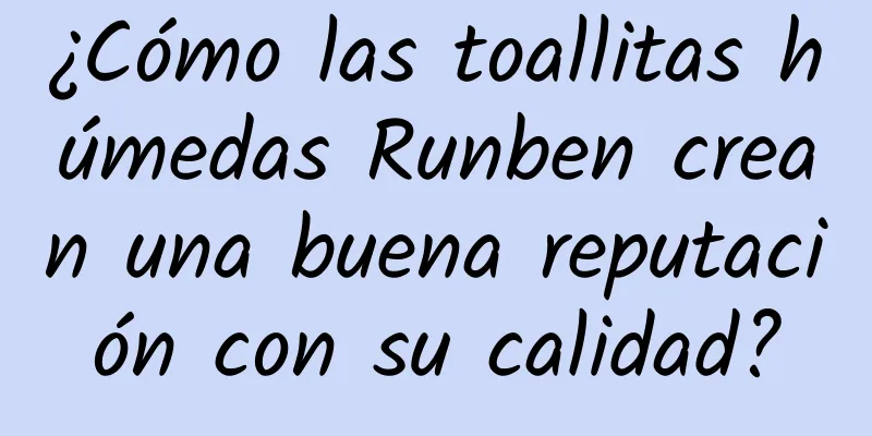 ¿Cómo las toallitas húmedas Runben crean una buena reputación con su calidad?