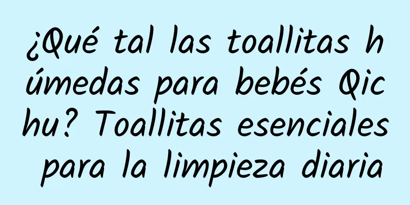 ¿Qué tal las toallitas húmedas para bebés Qichu? Toallitas esenciales para la limpieza diaria