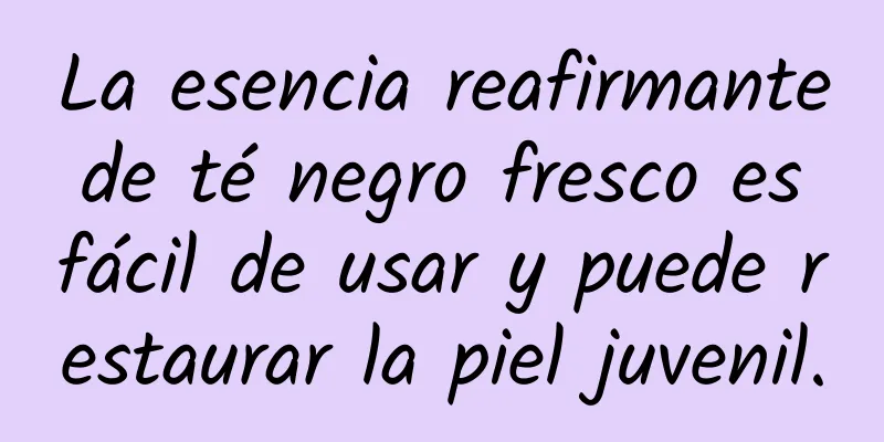 La esencia reafirmante de té negro fresco es fácil de usar y puede restaurar la piel juvenil.