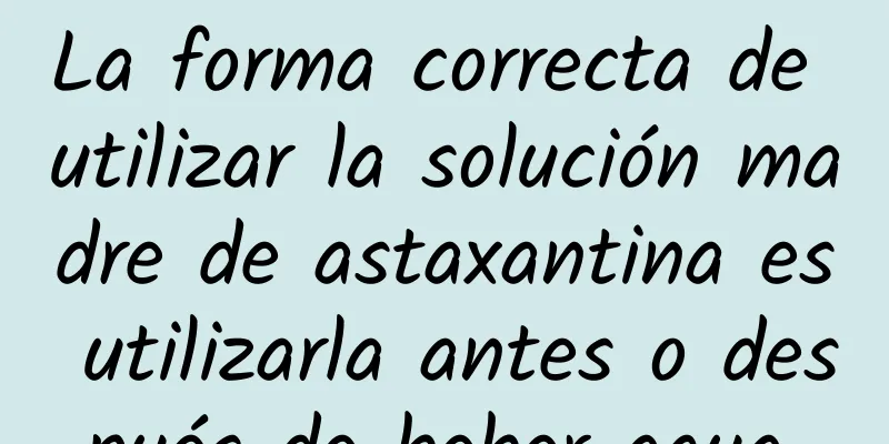 La forma correcta de utilizar la solución madre de astaxantina es utilizarla antes o después de beber agua.