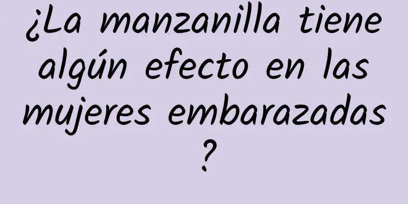 ¿La manzanilla tiene algún efecto en las mujeres embarazadas?