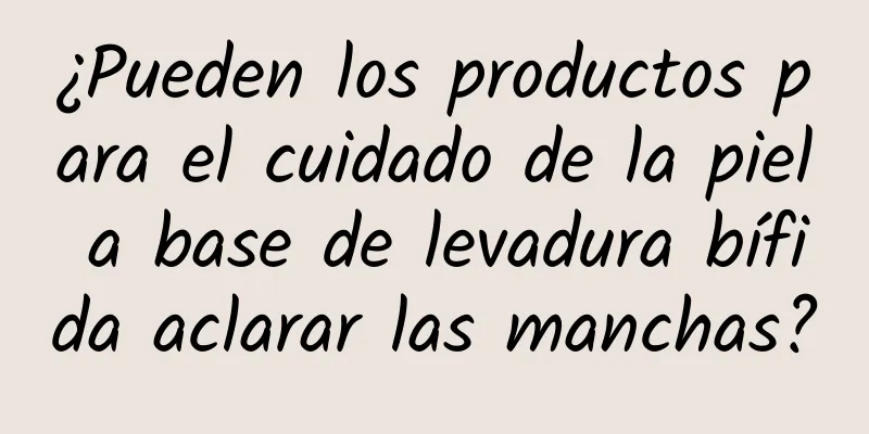 ¿Pueden los productos para el cuidado de la piel a base de levadura bífida aclarar las manchas?