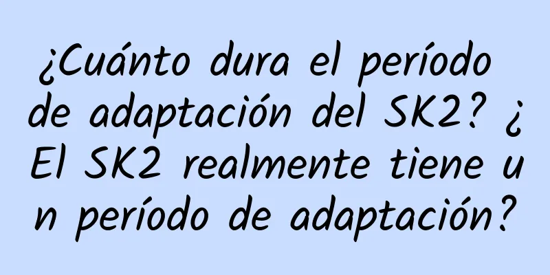 ¿Cuánto dura el período de adaptación del SK2? ¿El SK2 realmente tiene un período de adaptación?