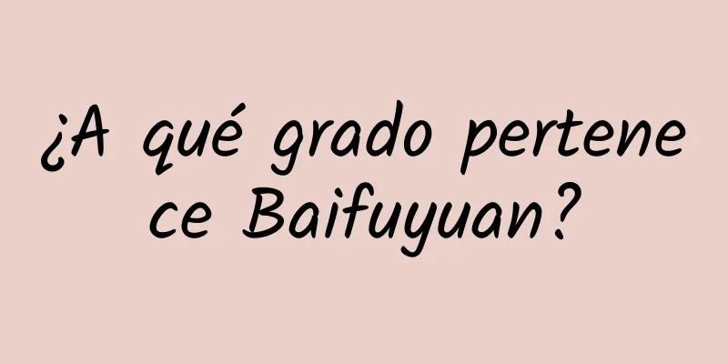 ¿A qué grado pertenece Baifuyuan?