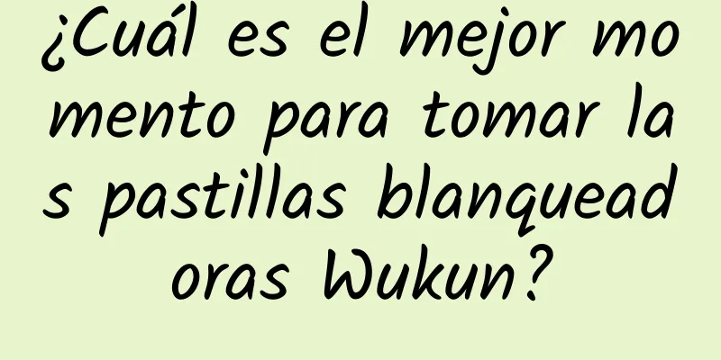 ¿Cuál es el mejor momento para tomar las pastillas blanqueadoras Wukun?