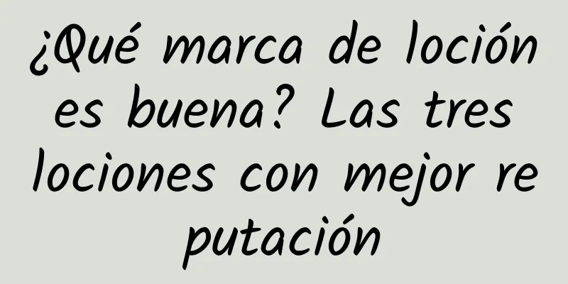 ¿Qué marca de loción es buena? Las tres lociones con mejor reputación