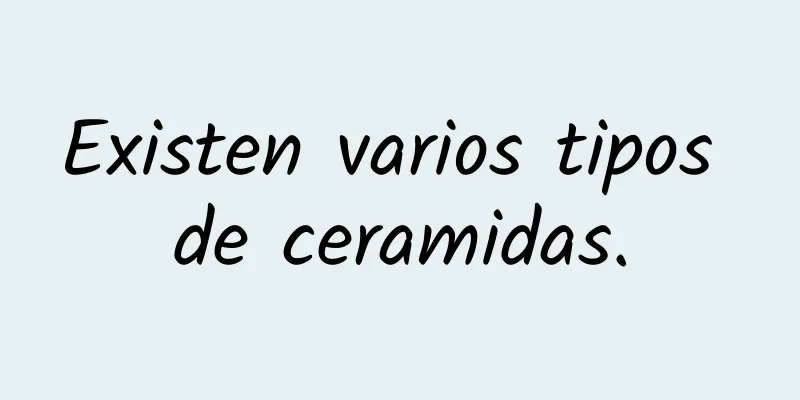 Existen varios tipos de ceramidas.