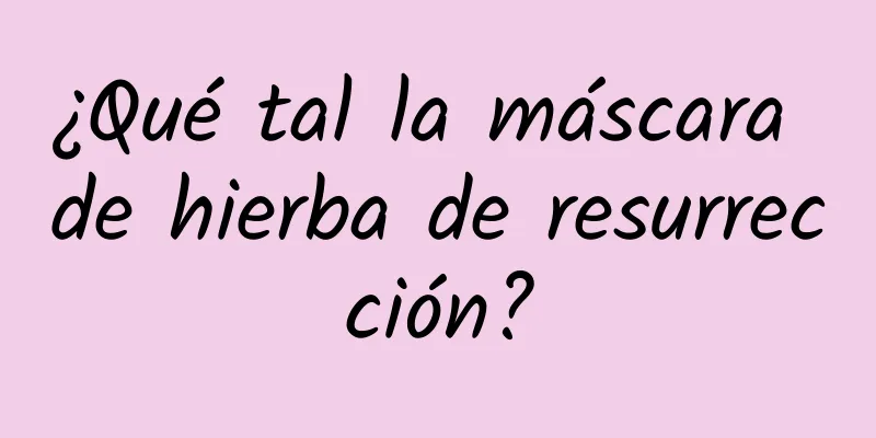 ¿Qué tal la máscara de hierba de resurrección?