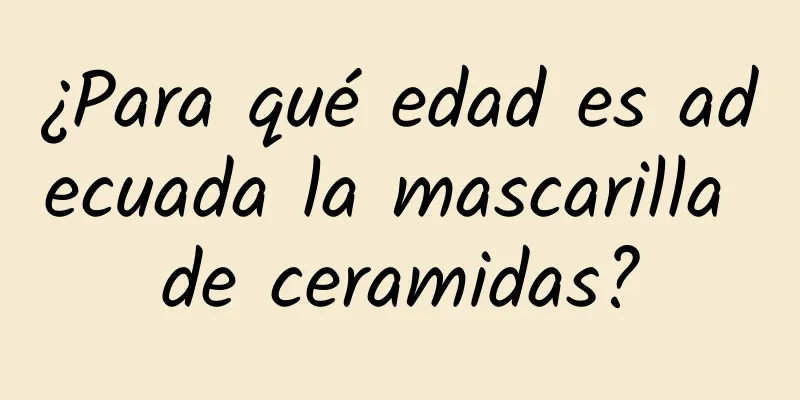 ¿Para qué edad es adecuada la mascarilla de ceramidas?