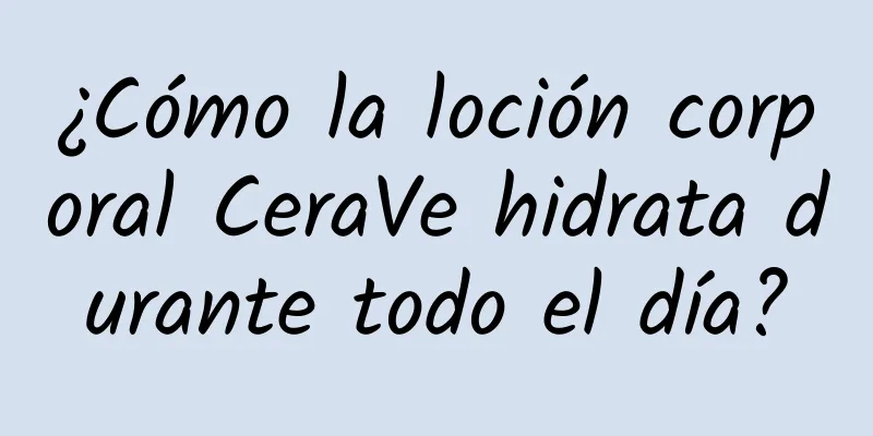 ¿Cómo la loción corporal CeraVe hidrata durante todo el día?