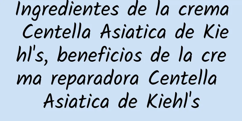 Ingredientes de la crema Centella Asiatica de Kiehl's, beneficios de la crema reparadora Centella Asiatica de Kiehl's