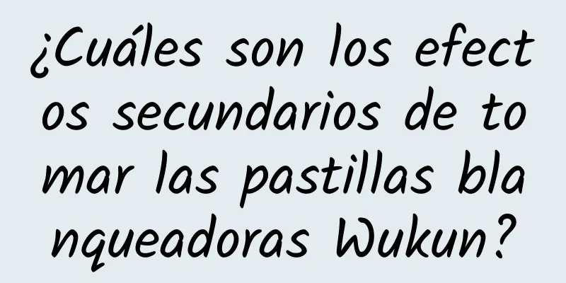 ¿Cuáles son los efectos secundarios de tomar las pastillas blanqueadoras Wukun?