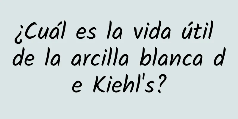 ¿Cuál es la vida útil de la arcilla blanca de Kiehl's?