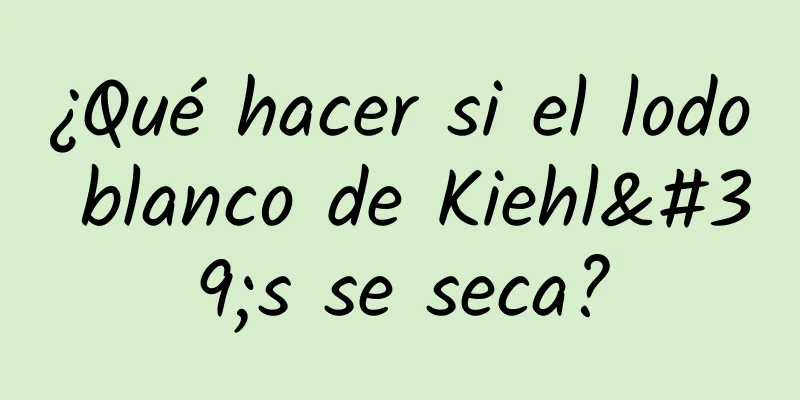 ¿Qué hacer si el lodo blanco de Kiehl's se seca?