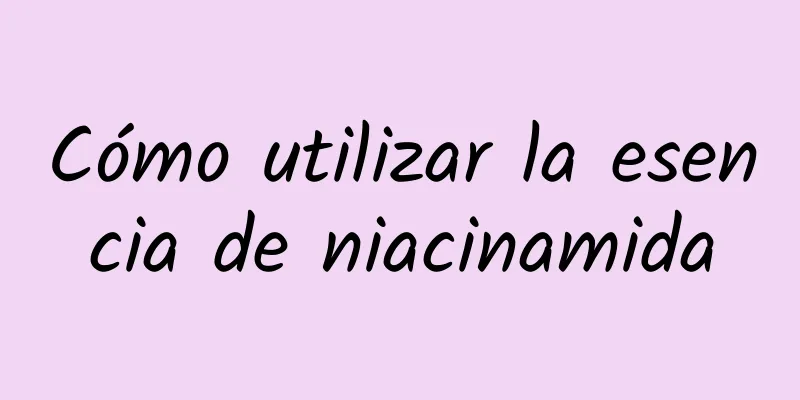 Cómo utilizar la esencia de niacinamida