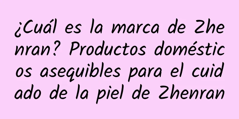 ¿Cuál es la marca de Zhenran? Productos domésticos asequibles para el cuidado de la piel de Zhenran