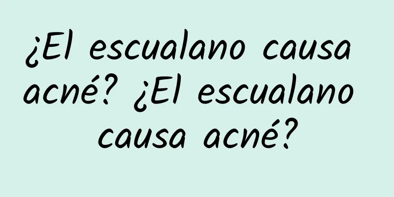 ¿El escualano causa acné? ¿El escualano causa acné?