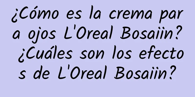 ¿Cómo es la crema para ojos L'Oreal Bosaiin? ¿Cuáles son los efectos de L'Oreal Bosaiin?