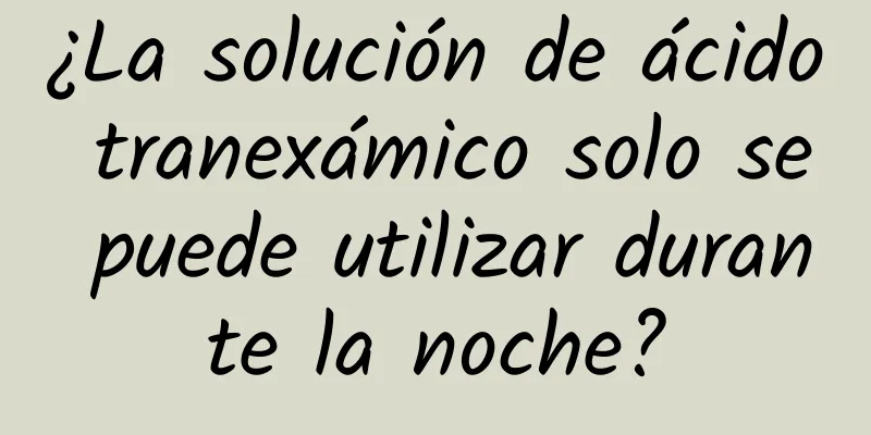 ¿La solución de ácido tranexámico solo se puede utilizar durante la noche?