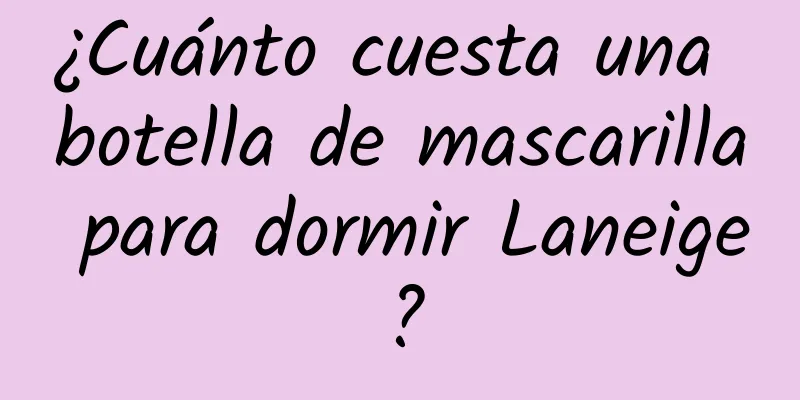 ¿Cuánto cuesta una botella de mascarilla para dormir Laneige?