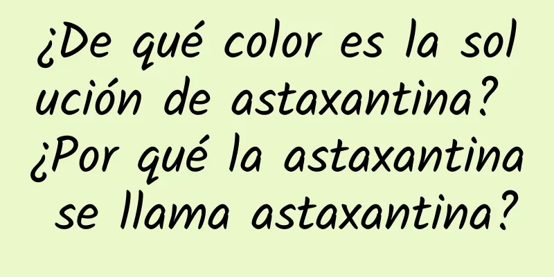 ¿De qué color es la solución de astaxantina? ¿Por qué la astaxantina se llama astaxantina?