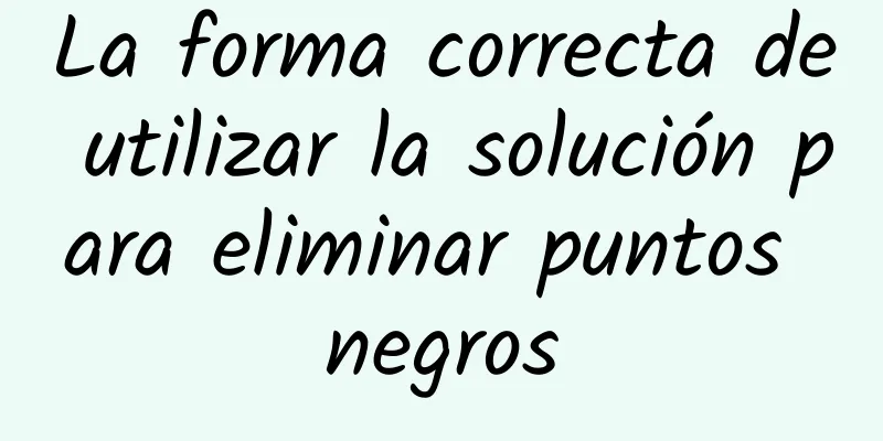 La forma correcta de utilizar la solución para eliminar puntos negros