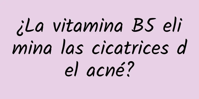 ¿La vitamina B5 elimina las cicatrices del acné?