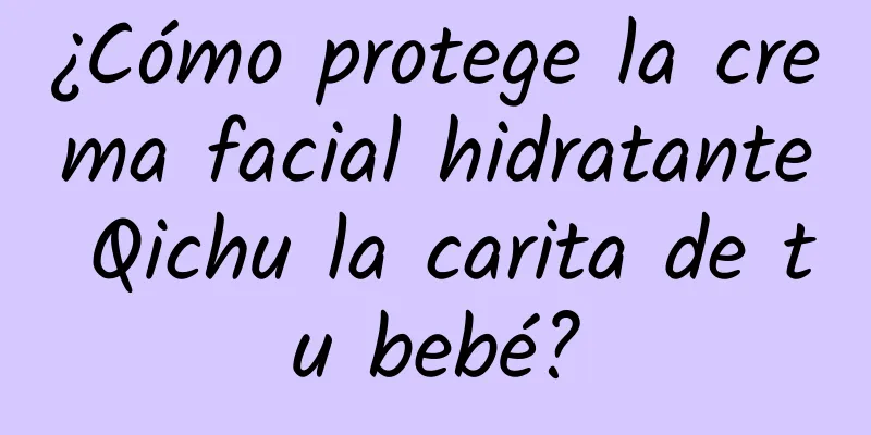 ¿Cómo protege la crema facial hidratante Qichu la carita de tu bebé?