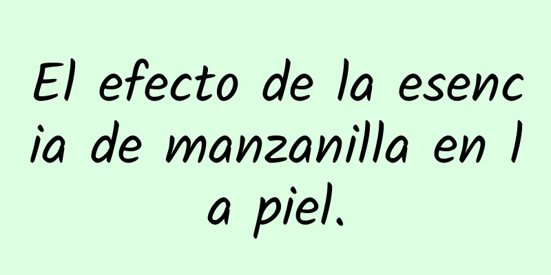 El efecto de la esencia de manzanilla en la piel.