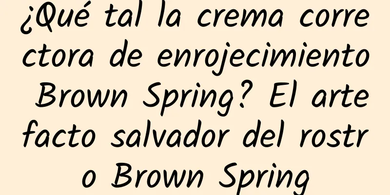 ¿Qué tal la crema correctora de enrojecimiento Brown Spring? El artefacto salvador del rostro Brown Spring