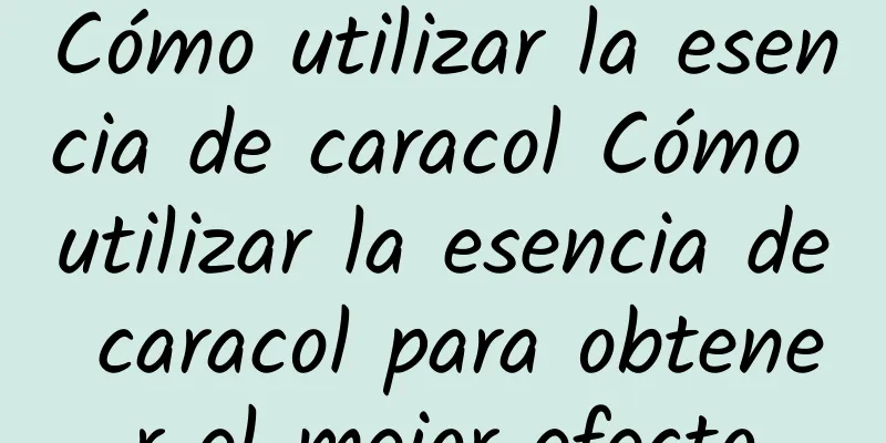 Cómo utilizar la esencia de caracol Cómo utilizar la esencia de caracol para obtener el mejor efecto