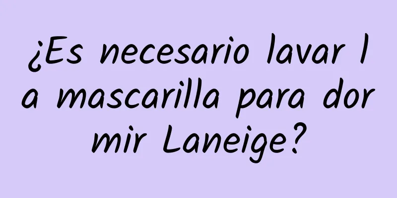 ¿Es necesario lavar la mascarilla para dormir Laneige?