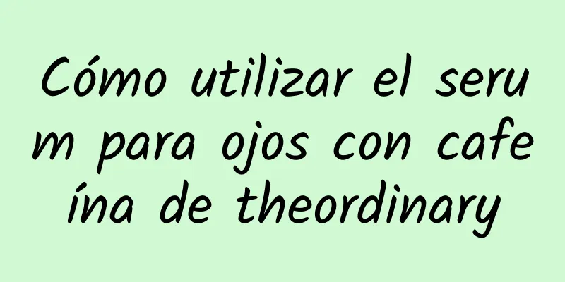 Cómo utilizar el serum para ojos con cafeína de theordinary