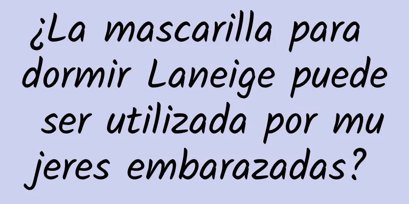 ¿La mascarilla para dormir Laneige puede ser utilizada por mujeres embarazadas?