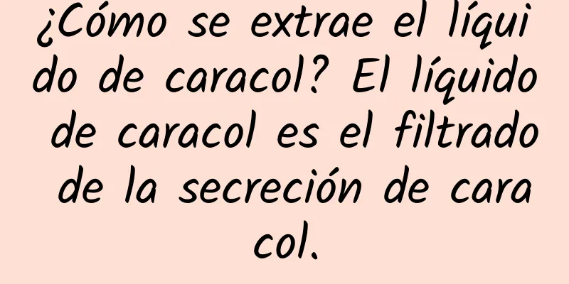 ¿Cómo se extrae el líquido de caracol? El líquido de caracol es el filtrado de la secreción de caracol.